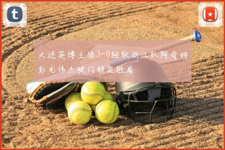 大连英博主场3-0轻取浙江队阿奇姆彭毛伟杰破门锁定胜局