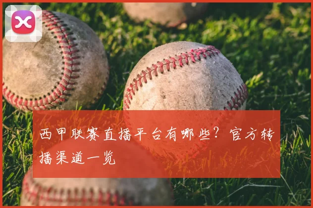 西甲联赛直播平台有哪些？官方转播渠道一览