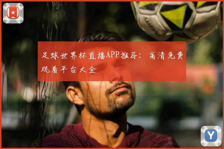 足球世界杯直播APP推荐：高清免费观看平台大全