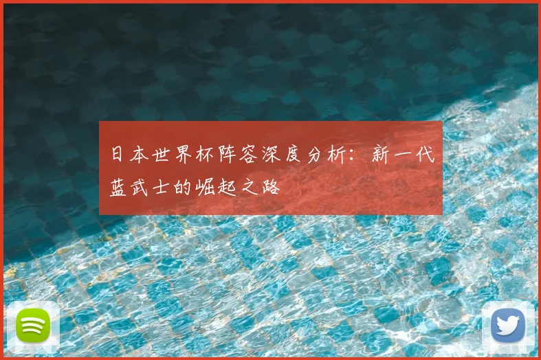 日本世界杯阵容深度分析：新一代蓝武士的崛起之路