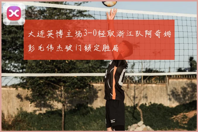 大连英博主场3-0轻取浙江队阿奇姆彭毛伟杰破门锁定胜局