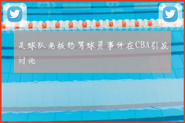 足球队老板怒骂球员事件在CBA引发讨论